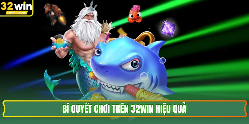 Bí quyết chơi trên 32WIN hiệu quả 