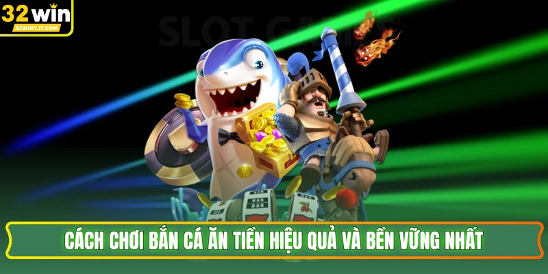 Cách chơi bắn cá ăn tiền hiệu quả và bền vững nhất