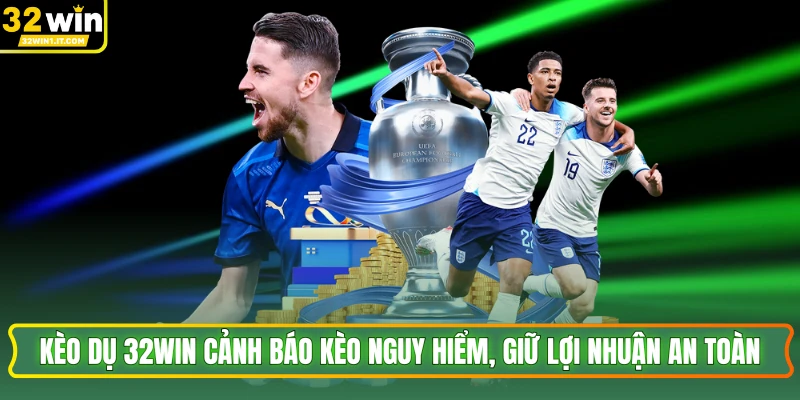 Kèo Dụ 32WIN Cảnh Báo Kèo Nguy Hiểm, Giữ Lợi Nhuận An Toàn