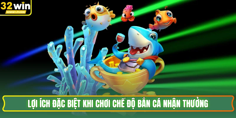 Lợi ích đặc biệt khi chơi chế độ bắn cá nhận thưởng