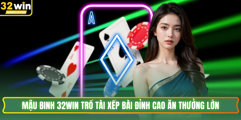 Mậu Binh 32WIN Trổ Tài Xếp Bài Đỉnh Cao Ăn Thưởng Lớn