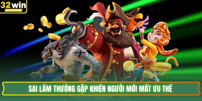 Sai lầm thường gặp khiến người mới mất ưu thế 