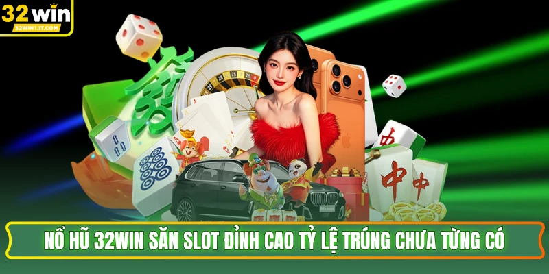 Nổ Hũ 32WIN Săn Slot Đỉnh Cao Tỷ Lệ Trúng Chưa Từng Có